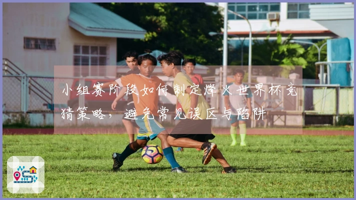 小组赛阶段如何制定烽火世界杯竞猜策略，避免常见误区与陷阱