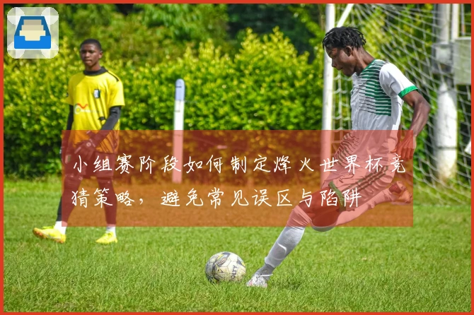 小组赛阶段如何制定烽火世界杯竞猜策略，避免常见误区与陷阱